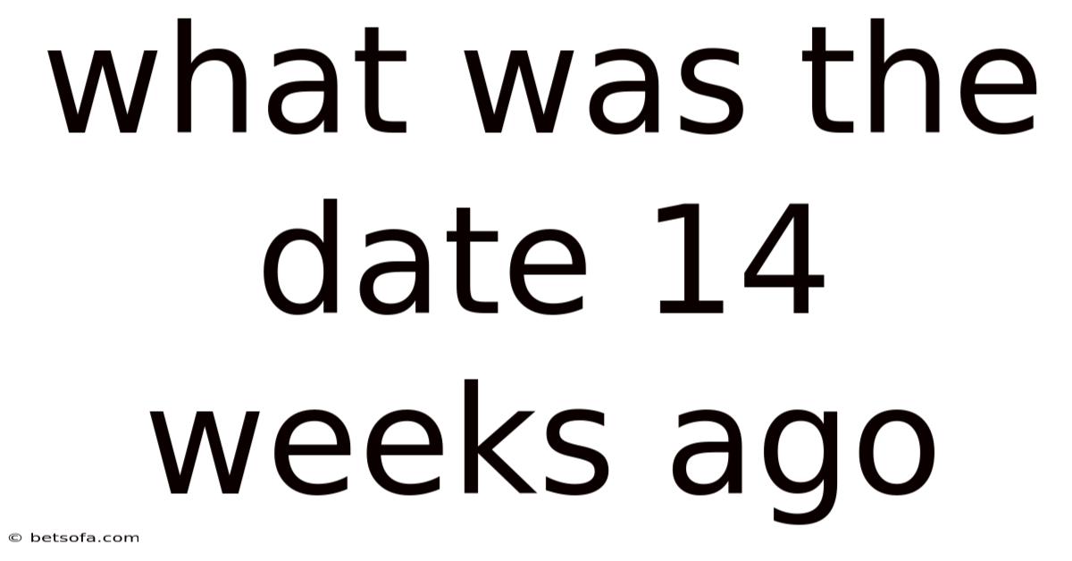 What Was The Date 14 Weeks Ago