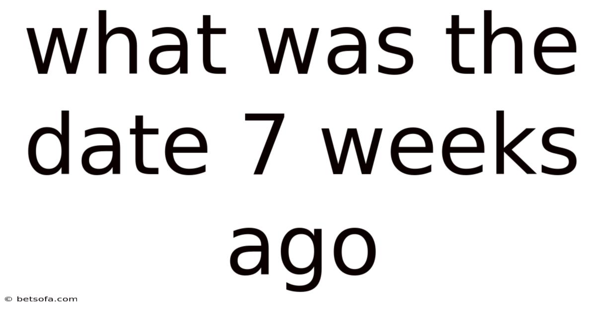 What Was The Date 7 Weeks Ago