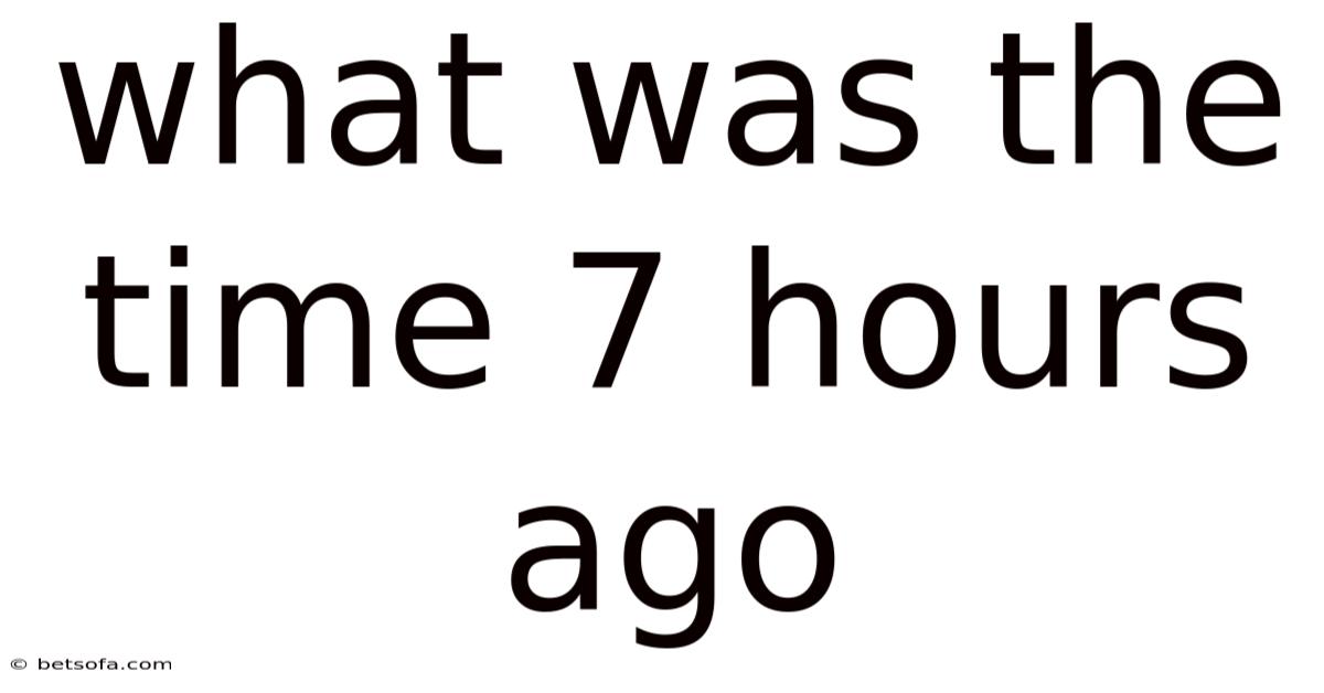 What Was The Time 7 Hours Ago