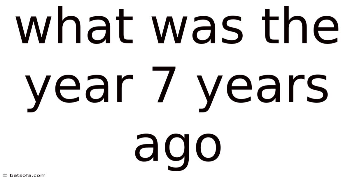 What Was The Year 7 Years Ago