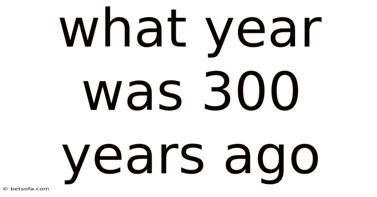 What Year Was 300 Years Ago