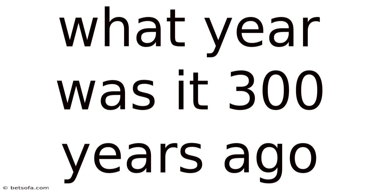 What Year Was It 300 Years Ago