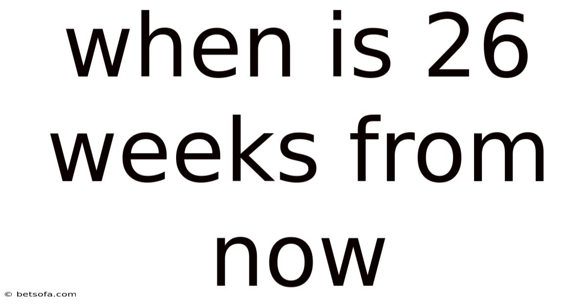 When Is 26 Weeks From Now