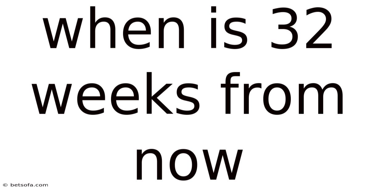 When Is 32 Weeks From Now