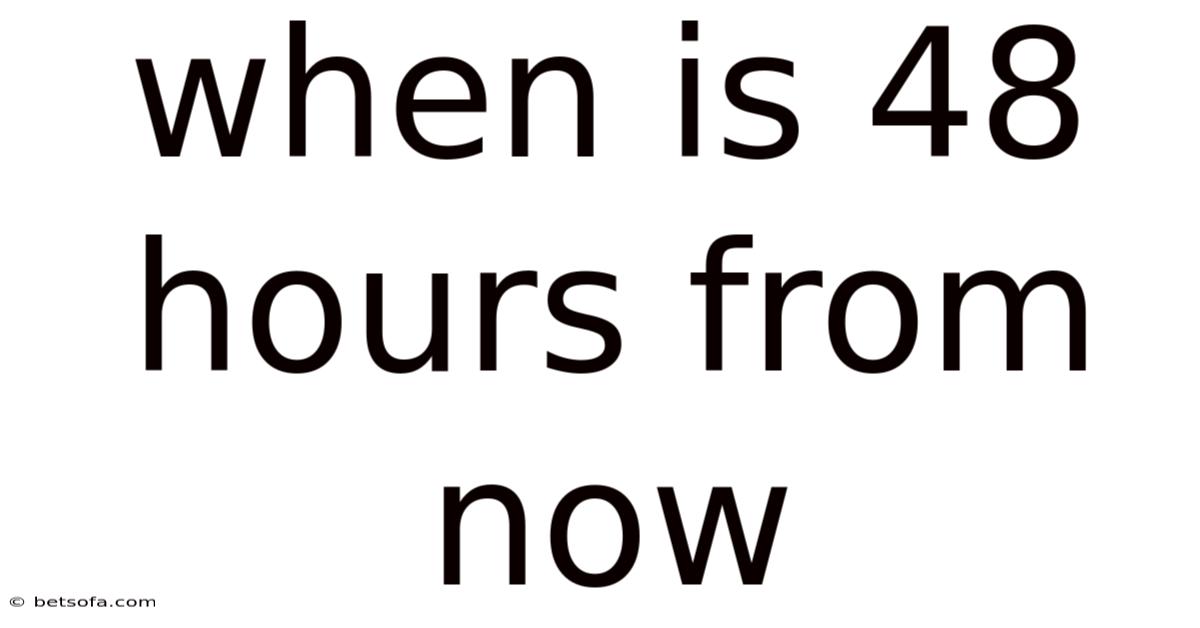 When Is 48 Hours From Now