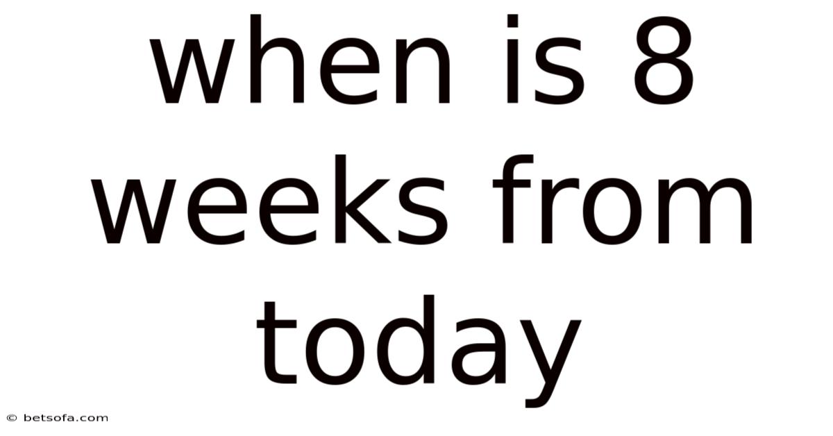 When Is 8 Weeks From Today