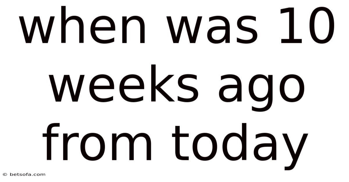 When Was 10 Weeks Ago From Today