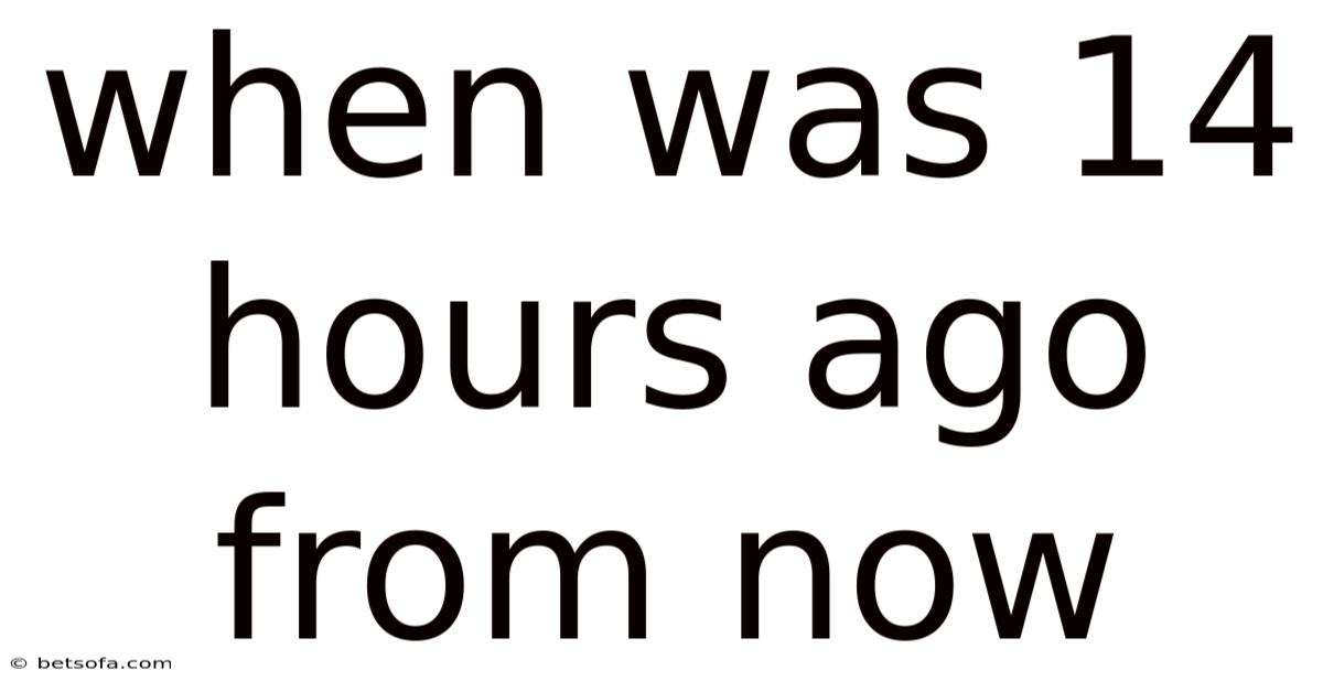 When Was 14 Hours Ago From Now