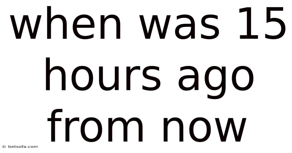 When Was 15 Hours Ago From Now